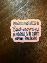 Load image into Gallery viewer, That’s a tomorrow problem